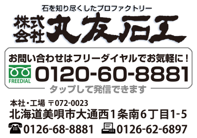 株式会社丸友石工 本社・工場　〒072-0023 美唄市大通西1条南6丁目1-5 TEL 0126-68-8881　FAX 0126-62-6897